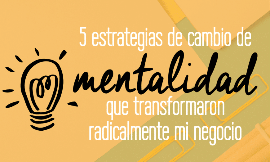 5 estrategias de cambio de mentalidad que transformaron radicalmente mi negocio