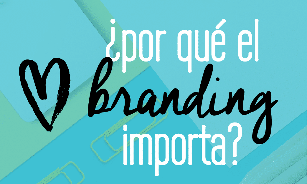 Por qué el branding importa? 5 rasons por las las cuáles podría transformar tu negocio hoy