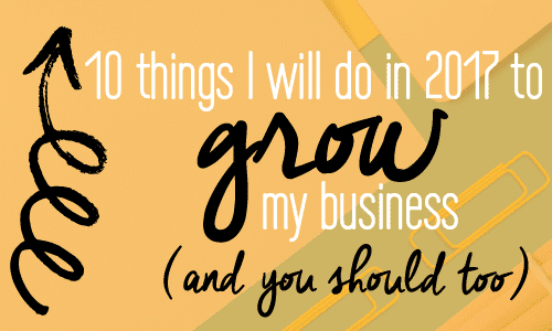How to grow your business in 2017. 10 things I will do and you should do too
