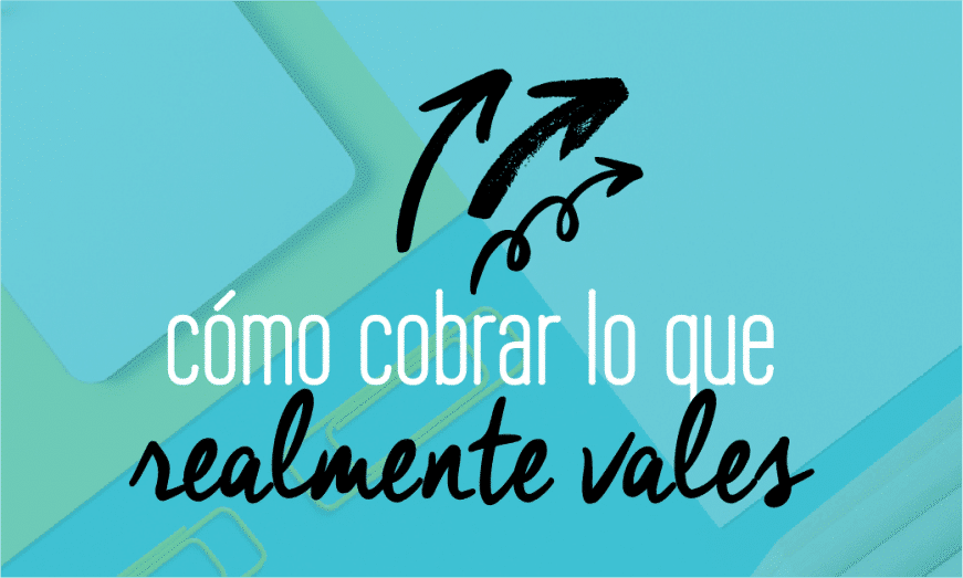 Cómo cobrar lo que realmente vales. Todo lo que debes saber sobre subir tus precios para reflejar el valor que te mereces.