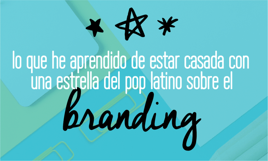 Lecciones en branding | Lo que he aprendido de estar casada con una estrella del pop latino sobre el branding | Marcas | Identidad de marca | Estrategia de marca | Lee esto!